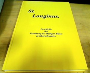 St. Longinus. Geschichte der Verehrung des Heiligen Blutes in Oberschwaben.