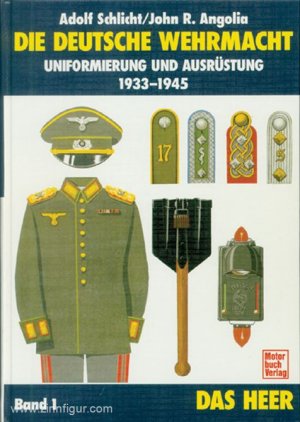 Die deutsche Wehrmacht. Uniformierung und Ausrüstung 1933-1945. Band. 1: Das Heer