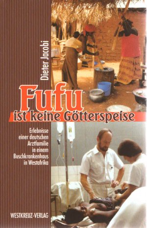 Fufu ist keine Götterspeise - Erlebnisse einer deutschen Arztfamilie in einem Buschkrankenhaus in Westafrika