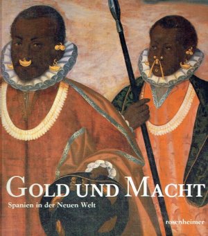 Gold und Macht : Spanien in der Neuen Welt.