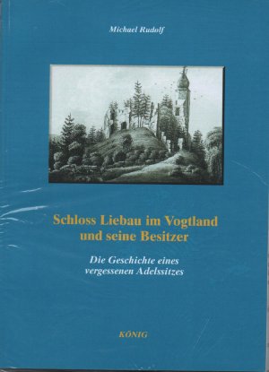 neues Buch – Michael Rudolf – Schloss Liebau im Vogtland und seine Besitzer - Die Geschichte eines vergessenen Adelsitzes