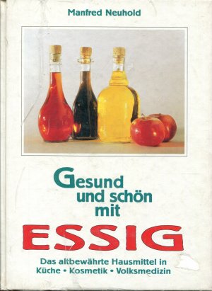 Gesund und schön mit Essig - Das altbewährte Hausmittel in Küche, Kosmetik, Volksmedizin