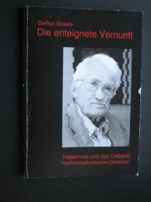 Die enteignete Vernunft - Habermas und das Debakel "nachmetaphysischen Denkens"