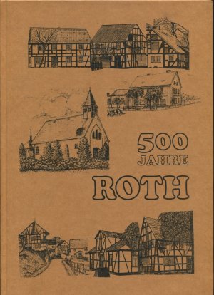 500 Jahre Roth. 1487 - 1987. Ein Beitrag zur Ortsgeschichte von Roth - Hämmerholz - Hohensayn - Thal - Schlade - Heckenhof-Kohlrich - Herrgottsau - Oettershagen […]