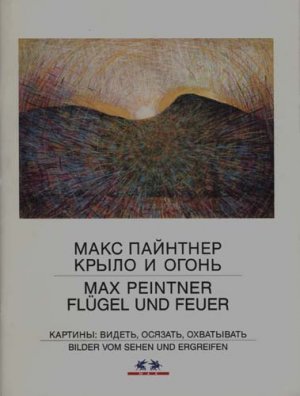 Max Peintner - Flügel und Feuer (Ausstellungskatalog)., Bilder vom Sehen und Ergreifen.