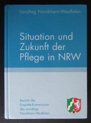 Situation und Zukunft der Pflege in NRW. Bericht der Enquete-Kommission des Landtages von Nordrhein-Westfalen