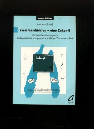 Zwei Geschichten eine Zukunft. Ost _West _-Annäherung in pädagogischer und gewerkschaftlicher Zusammenarbeit.