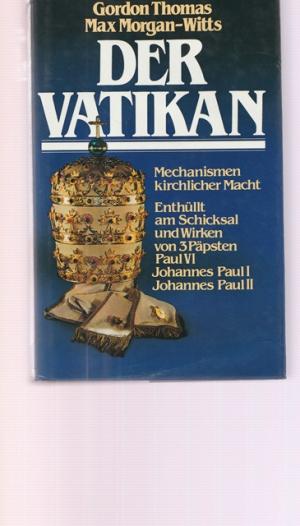 Der Vatikan. Mechanismen kirchlicher Macht. Enthüllt am Schicksal und Wirken von 3 Päpsten. Paul VI. Johannes Paul I. Johannes Paul II.