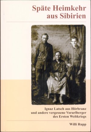 gebrauchtes Buch – Willi Rupp – Späte Heimkehr aus Sibirien - Ignaz Latsch aus Hörbranz und andere vergessene Vorarlberger des Ersten Weltkriegs