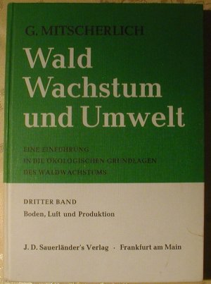 Wald, Wachstum und Umwelt. Eine Einführung in die ökologischen Grundlagen des Waldwachstums Band 3: Boden, Luft und Produktion.