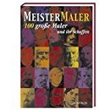 Meistermaler: 100 große Maler und ihr Schaffen