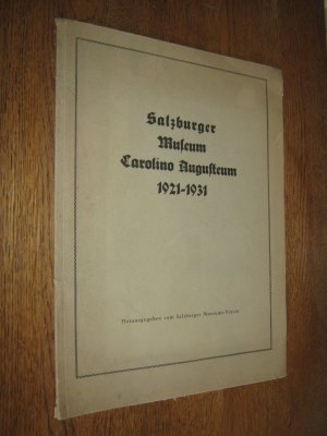 Salzburger Museum Carolino Augusteum 1921-1931. Bericht des Salzburger Museums-Vereins anläßlich seines zehnjährigen Bestandes