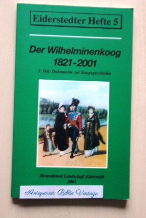 Der Wilhelminenkoog 1821 - 2001 . 2. Teil : Dokumente zur Koogsgeschichte. ( Eiderstedter Hefte 5 ) ( Heimatbund Landschaft Eiderstedt , Ostfriesland Dithmarschen Ortschronik Chronik Geschichte Nordfriesland Koog St. Peter-Ording Tating)