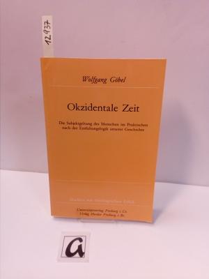 Okzidentale Zeit. Die Subjektgeltung des Menschen im Praktischen nach der Entfaltungslogik unserer Geschichte.