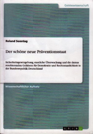 Der schöne neue Präventionsstaat : Sicherheitsgesetzgebung, staatliche Überwachung und die daraus resultierenden Gefahren für Demokratie und Rechtsstaatlichkeit in der Bundesrepublik Deutschland