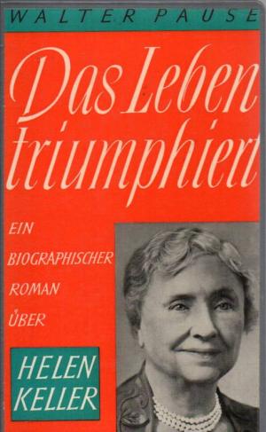 Das Leben triumphiert.Biographischer Roman über Helen Keller