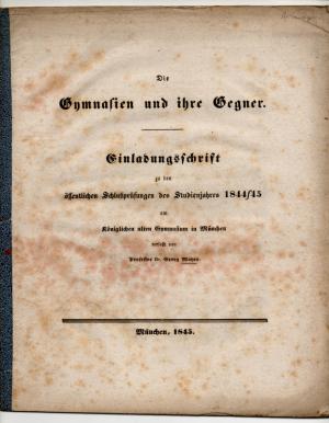 Die Gymnasien und ihre Gegner. Einladungsschrift zu den öffentlichen Schlußprüfungen des Studienjahres 1844/45 am Königlichen alten Gymnasium in München […]