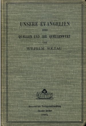 Unsere Evangelien. Ihre Quellen und ihr Quellenwert vom Standpunkt des Historikers aus betrachtet von Wilhelm Soltau