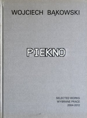 Bildtext: Piekno - Selected Works 2004-2012 / Wybrane Prace von Wojciech Bakowski, Dominic Eichler, Julian Heynen, Jennifer Teets