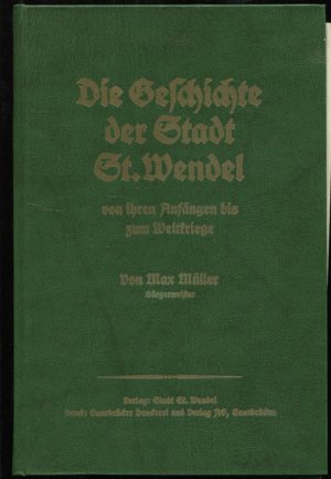 Die Geschichte der Stadt St. Wendel von ihren Anfängen bis zum Weltkriege (Nachdruck)