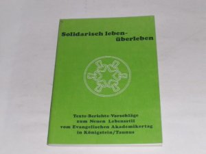 Solidarisch leben, überleben. . Texte, Berichte, Vorschläge zum neuen Lebensstil vom Evangelischen Akademikertag in Königstein, Taunus