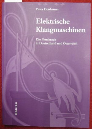 Elektrische Klangmaschinen. Die Pionierzeit in Deutschland und Österreich.