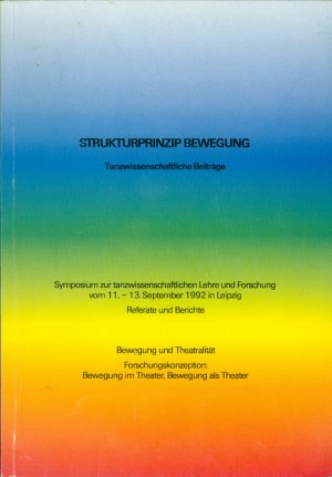 Strukturprinzip Bewegung. Tanzwissenschaftliche Beiträge. Symposium zur tanzwissenschaftlichen Lehre und Forschung vom 11. - 13. September 1992 in Leipzig […]