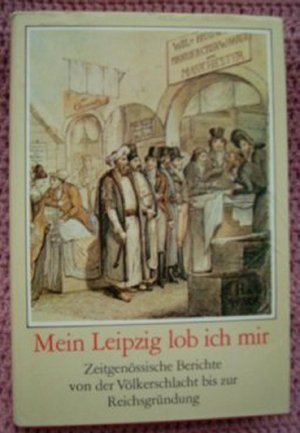 Mein Leipzig lob ich mir • Zeitgenössische Berichte von der Völkerschlacht bis zur Reichsgründung