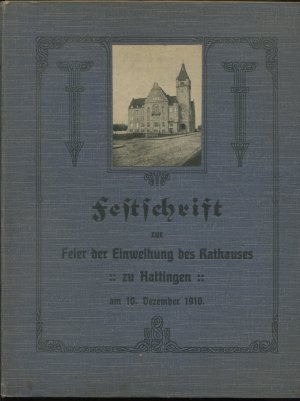 Festschrift zur Feier der Einweihung des Rathauses - zu Hattingen - am 10. Dezember 1910. Mit Bericht über die Verwaltung und den Stand der Gemeinde-Angelegenheiten […]