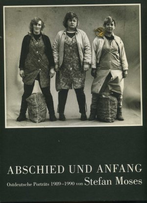 Moses, Stefan. Abschied und Anfang. Ostdeutsche Porträts 1989 - 1990. Hrsg. Von Christoph Stölzel mit Beiträgen von Patrik Bahners und Raimund Hoghe.