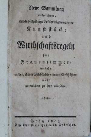 Neue Sammlung auserlesener, durch vieljährige Erfahrung bewährter Kunststücke und Wirthschaftsregeln für Frauenzimmer, welche in den, ihrem Geschlechte […]