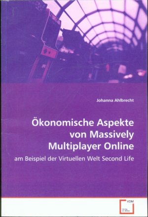 Ökonomische Aspekte von Massively Multiplayer Online Games : am Beispiel der Virtuellen Welt Second Life