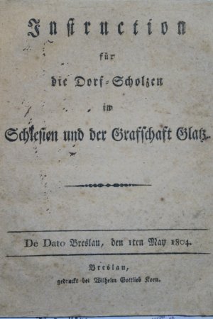 Instruktion für die Dorf-Polizei. - Instruction für die Dorf-Scholzen im Schlesien und der Grafschaft Glatz. De Dato Breslau, den Iten May 1804. Einzige […]