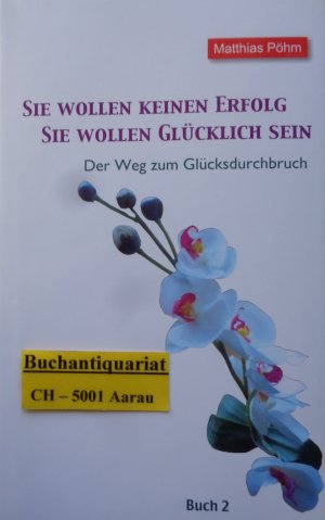 gebrauchtes Buch – Matthias Pöhm – Sie wollen keinen Erfolg – Sie wollen glücklich sein! - Der Weg zum Glücksdurchbruch Buch 2