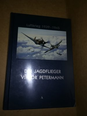 Luftkrieg 1939 - 1945: Der Jagdflieger Viktor Petermann - Pilot im Jagdgeschwader 52