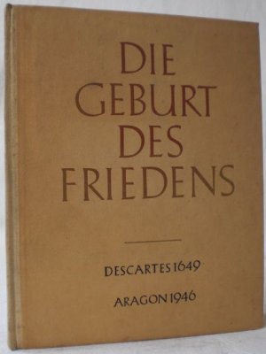 Descartes 1649 - Aragon 1946. Die Geburt des Friedens. Deutsch von Hans Paeschke Der Text von Descartes in Deutsch und Französisch.