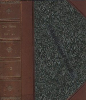 Der Krieg von 1870/71 dargestellt von Mitkämpfern. 1. - 3. Band in einem Band. 1. Band: Weissenburg, Wörth, Spichern. 2. Band: Um und in Metz 1870. 3. […]