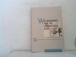 gebrauchtes Buch – Klaus Bartels – Wie Berenike auf die Vernissage kam. . 77 Wortgeschichten.