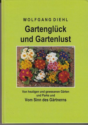 Gartenglück und Gartenlust. Von heutigen und gewesenen Gärten und Parks und Vom Sinn des Gärtnerns