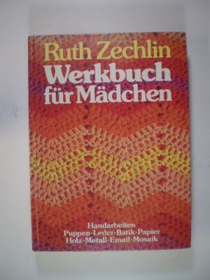 Werkbuch für Mädchen und für alle, die mit klassischen handwerklichen Grundlagen eigene Werk- und Handarbeiten verwirklichen wollen