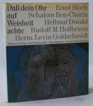 Daß dein Ohr auf Weisheit achte. Jüdische Beiträge zum Menschenbild. Beiträge von S. Ben-Chorin, E. Bloch, R. M. Heilbrunn, H. Diwald, H. L. Goldschmidt […]