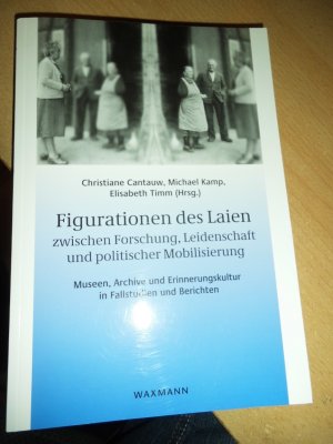 Figurationen des Laien zwischen Forschung, Leidenschaft und politischer Mobilisierung - Museen, Archive und Erinnerungskultur in Fallstudien und Berichten