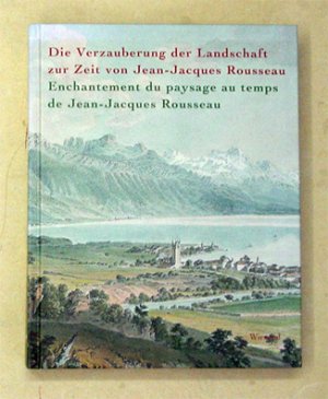 Die Verzauberung der Landschaft zur Zeit von Jean-Jacques Rousseau. Enchantement du paysage au temps de Jean-Jacques Rousseau.