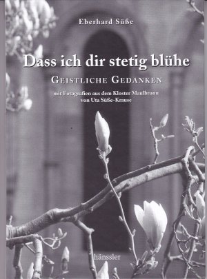 gebrauchtes Buch – Eberhard Süße – Dass ich dir stetig blühe: Geistliche Gedanken - Mit Fotografien aus dem Kloster Maulbronn