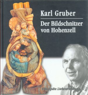 Karl Gruber. Der Bildschnitzer von Hohenzell. Eine späte Liebeserklärung