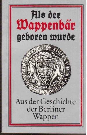 Als der Wappenbär geboren wurde. Aus der Geschichte der Berliner Wappen