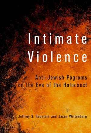 INTIMATE VIOLENCE. ANTI-JEWISH POGROMS ON THE EVE OF THE HOLOCAUST