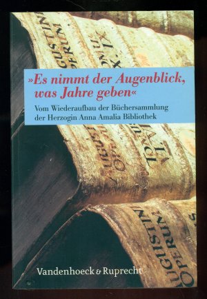 "Es nimmt der Augenblick, was Jahre geben"/Vom Wiederaufbau der Büchersammlung der Herzogin Anna Amalia Bibliothek --Mit 66 Abbildungen und 8 Farbtafeln