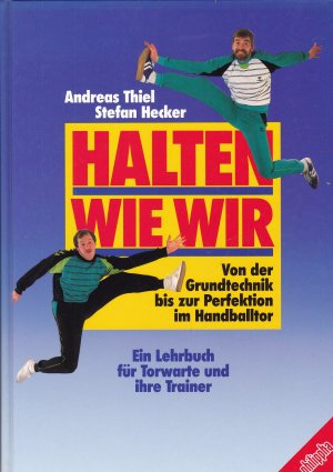 Halten wie wir. Von der Grundtechnik bis zur Perfektion im Handballtor. Ein Lehrbuch für Torwarte und ihre Trainer