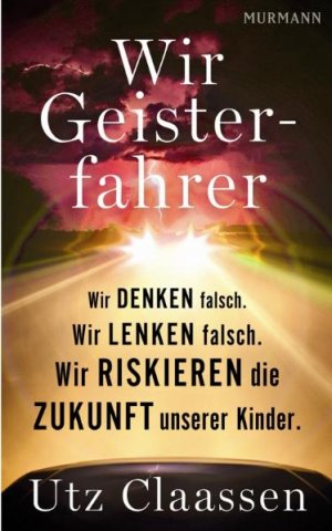 Wir Geisterfahrer. Wir denken falsch. Wir lenken falsch. Wir riskieren die Zukunft unserer Kinder.